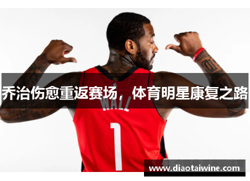 乔治伤愈重返赛场,体育明星康复之路